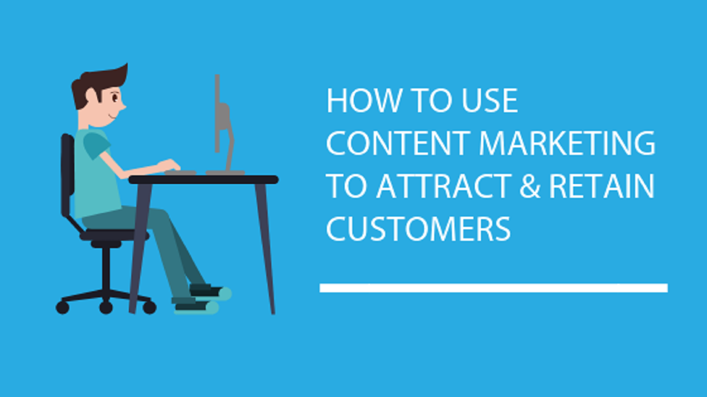 How To Use Content Marketing To Attract Retain Customers