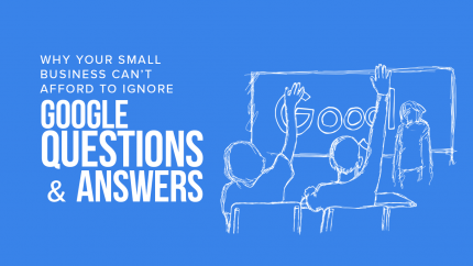 2018 02 26 Why Your Small Business Can't Afford To Ignore Google Questions And Answers