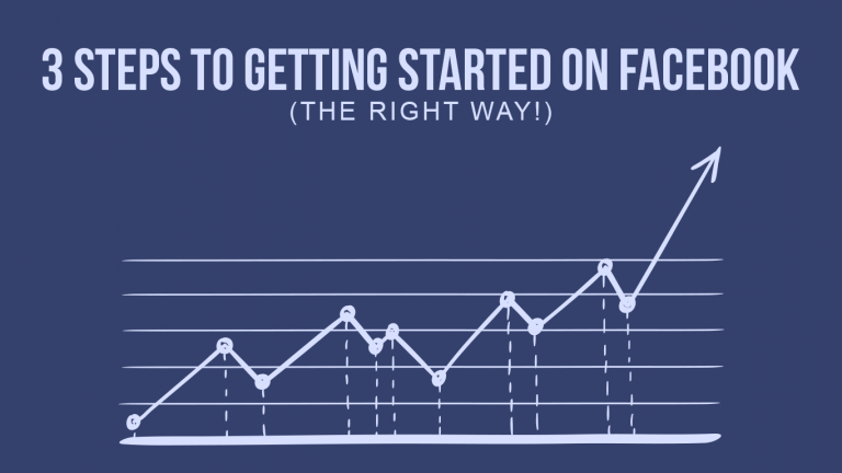 3 Steps To Getting Started On Facebook The Right Way